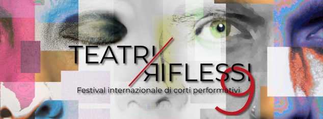 Teatri Riflessi 9 - Festival Internazionale di Corti Performativi